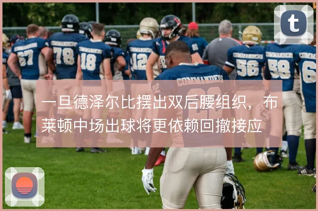 一旦德泽尔比摆出双后腰组织，布莱顿中场出球将更依赖回撤接应