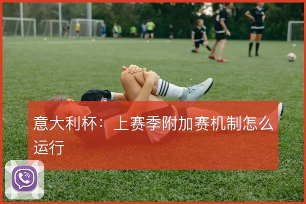 意大利杯：上赛季附加赛机制怎么运行