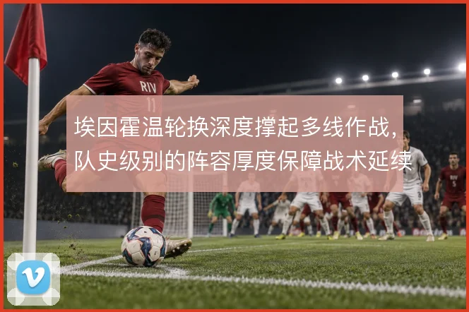 埃因霍温轮换深度撑起多线作战，队史级别的阵容厚度保障战术延续性