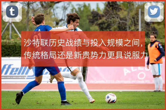 沙特联历史战绩与投入规模之间，传统格局还是新贵势力更具说服力