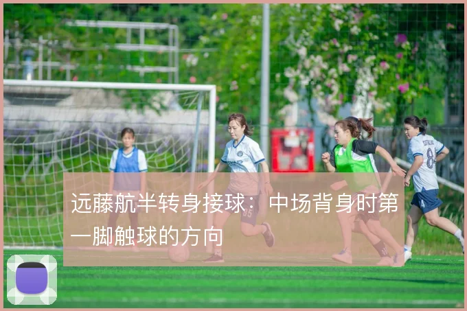 远藤航半转身接球：中场背身时第一脚触球的方向