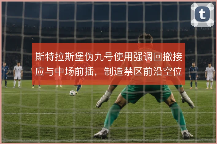斯特拉斯堡伪九号使用强调回撤接应与中场前插，制造禁区前沿空位机会