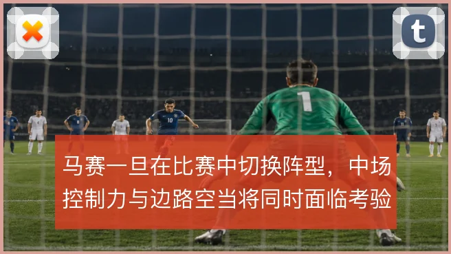 马赛一旦在比赛中切换阵型，中场控制力与边路空当将同时面临考验