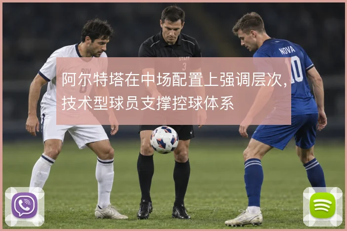 阿尔特塔在中场配置上强调层次,技术型球员支撑控球体系