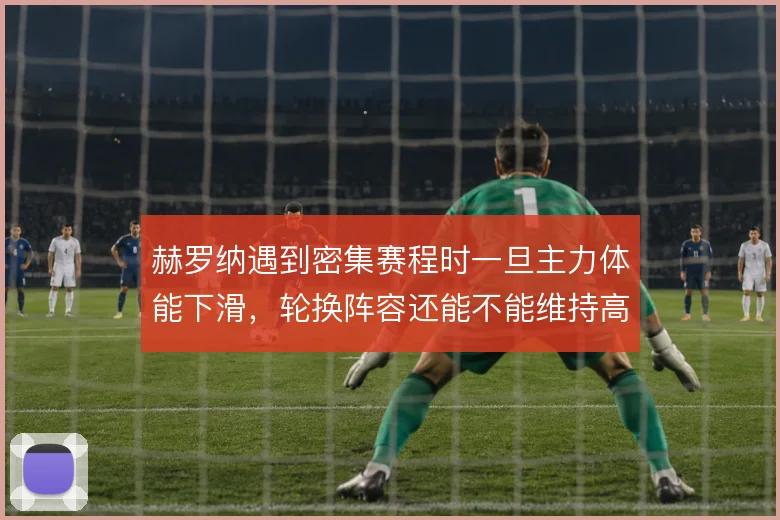 赫罗纳遇到密集赛程时一旦主力体能下滑，轮换阵容还能不能维持高位压迫