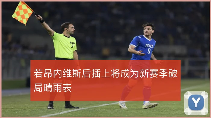 若昂内维斯后插上将成为新赛季破局晴雨表