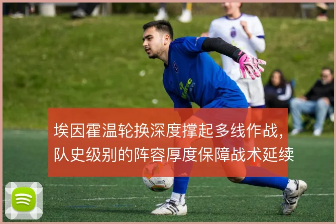 埃因霍温轮换深度撑起多线作战，队史级别的阵容厚度保障战术延续性