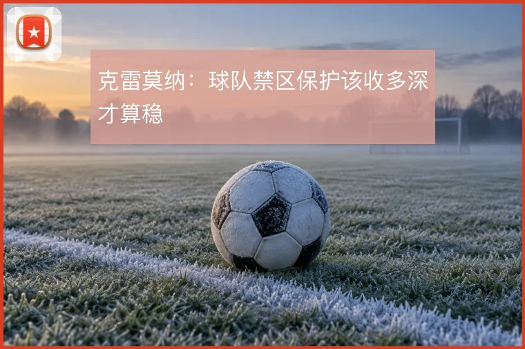 克雷莫纳：球队禁区保护该收多深才算稳