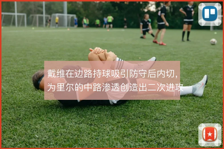 戴维在边路持球吸引防守后内切，为里尔的中路渗透创造出二次进攻空间