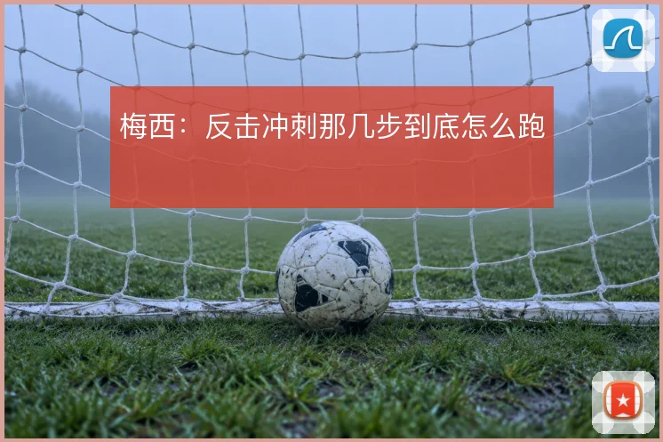 梅西：反击冲刺那几步到底怎么跑