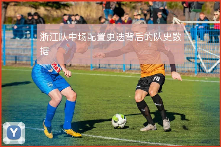 浙江队中场配置更迭背后的队史数据