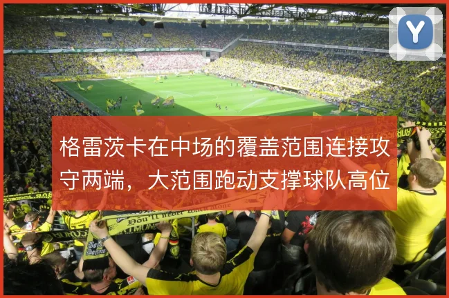 格雷茨卡在中场的覆盖范围连接攻守两端，大范围跑动支撑球队高位体系