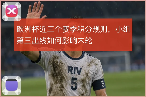 欧洲杯近三个赛季积分规则，小组第三出线如何影响末轮