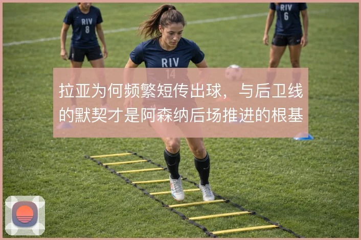 拉亚为何频繁短传出球，与后卫线的默契才是阿森纳后场推进的根基