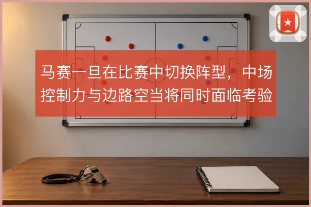 马赛一旦在比赛中切换阵型，中场控制力与边路空当将同时面临考验