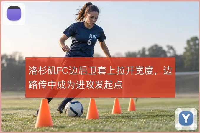 洛杉矶FC边后卫套上拉开宽度，边路传中成为进攻发起点
