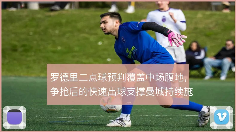 罗德里二点球预判覆盖中场腹地，争抢后的快速出球支撑曼城持续施压
