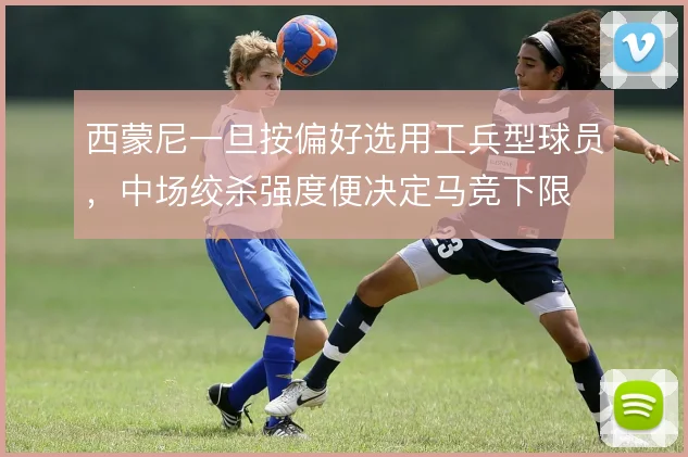 西蒙尼一旦按偏好选用工兵型球员，中场绞杀强度便决定马竞下限