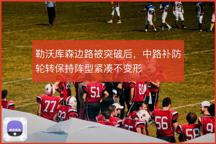 勒沃库森边路被突破后，中路补防轮转保持阵型紧凑不变形