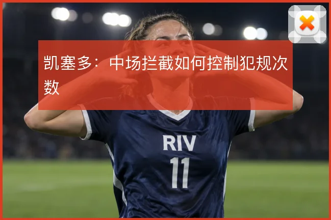 凯塞多：中场拦截如何控制犯规次数