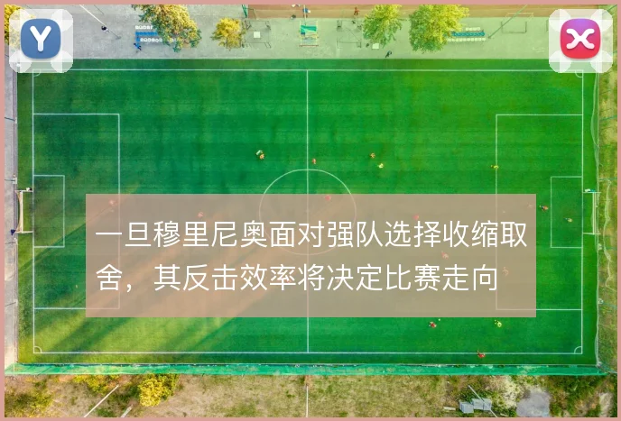 一旦穆里尼奥面对强队选择收缩取舍,其反击效率将决定比赛走向