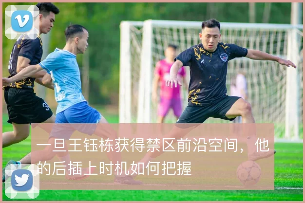 一旦王钰栋获得禁区前沿空间，他的后插上时机如何把握