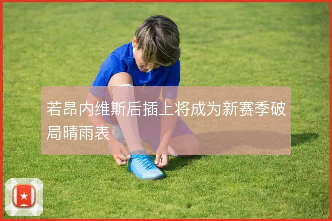 若昂内维斯后插上将成为新赛季破局晴雨表