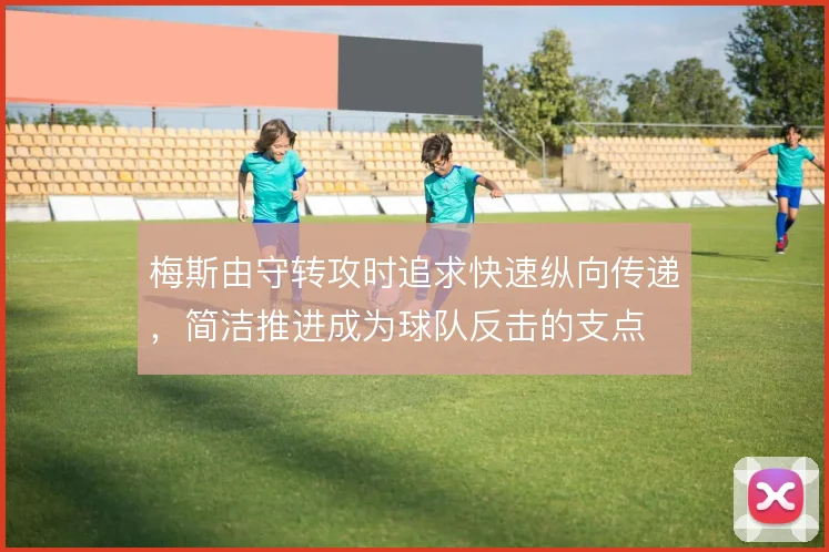 梅斯由守转攻时追求快速纵向传递，简洁推进成为球队反击的支点