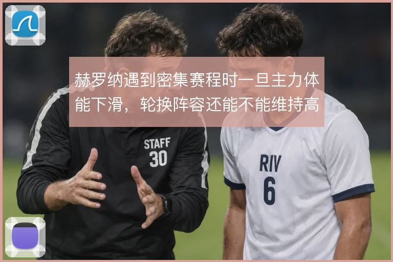 赫罗纳遇到密集赛程时一旦主力体能下滑，轮换阵容还能不能维持高位压迫