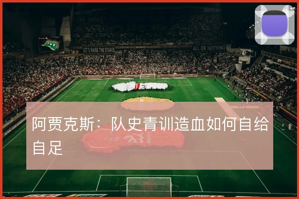 阿贾克斯：队史青训造血如何自给自足