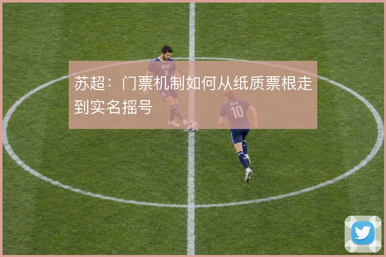 苏超：门票机制如何从纸质票根走到实名摇号