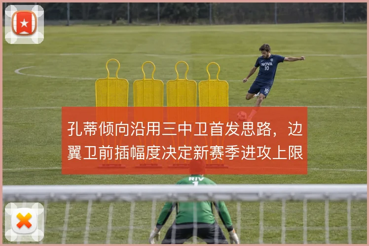 孔蒂倾向沿用三中卫首发思路，边翼卫前插幅度决定新赛季进攻上限