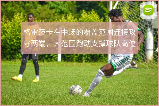 格雷茨卡在中场的覆盖范围连接攻守两端，大范围跑动支撑球队高位体系