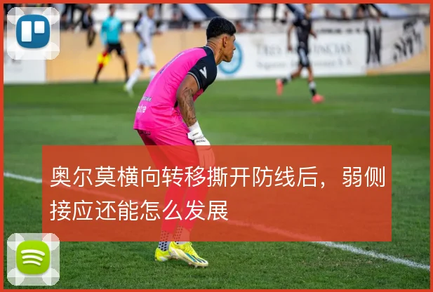 奥尔莫横向转移撕开防线后，弱侧接应还能怎么发展