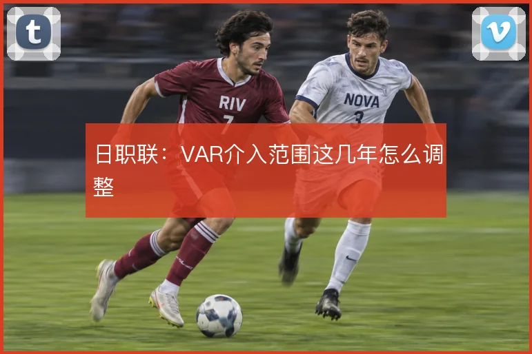 日职联：VAR介入范围这几年怎么调整