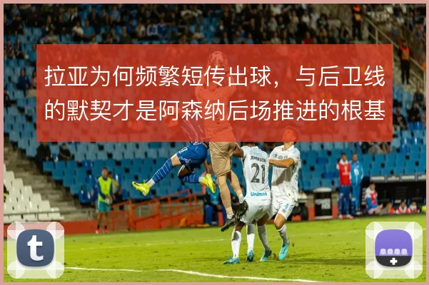 拉亚为何频繁短传出球，与后卫线的默契才是阿森纳后场推进的根基