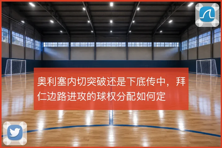 奥利塞内切突破还是下底传中,拜仁边路进攻的球权分配如何定