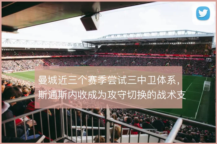 曼城近三个赛季尝试三中卫体系，斯通斯内收成为攻守切换的战术支点
