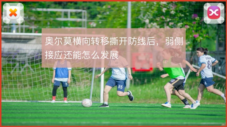 奥尔莫横向转移撕开防线后，弱侧接应还能怎么发展