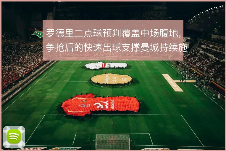 罗德里二点球预判覆盖中场腹地，争抢后的快速出球支撑曼城持续施压