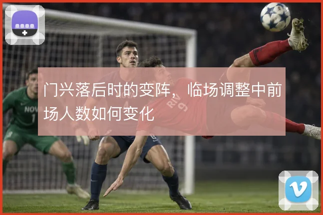门兴落后时的变阵,临场调整中前场人数如何变化