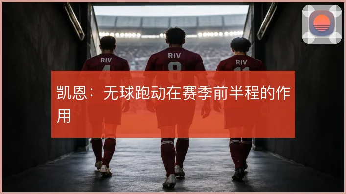 凯恩：无球跑动在赛季前半程的作用